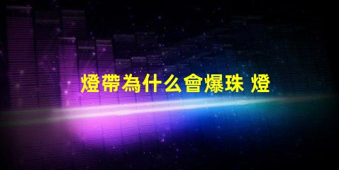 燈帶為什么會爆珠 燈帶為什么會燒掉